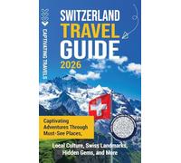 Switzerland Travel Guide: Captivating Adventures Through Must-See Places, Local Culture, Swiss Landmarks, Hidden Gems, and More
