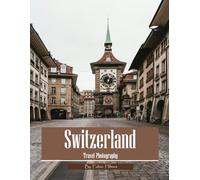 Switzerland Travel Photography: Discover Switzerland, from Alpine Peaks and Historic Castles to Lakeside Cities - with High-Quality Photos (Travel Coffee Table Books)