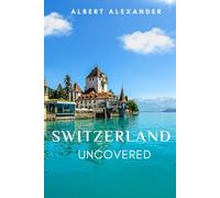 SWITZERLAND UNCOVERED: A Journey Through Majestic Landscapes and Timeless Charm