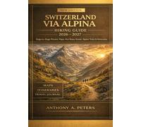 Switzerland Via Alpina Hiking Guide 2026-2027: Stage-by-Stage Routes, Maps, Hut Stays, Scenic Alpine Treks & Itineraries