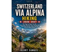 Switzerland Via Alpina Hiking Guide 2026-2027: The Stage by Stage Trail with Route Maps, Mountain Huts, Packing Lists, Swiss Alps Planning, Safety Tips and Practical Hiking Advice (TRAVEL GUIDE)