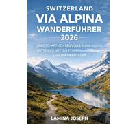 SWITZERLAND VIA ALPINA WANDERFÜHRER 2026: LANDSCHAFTLICH REIZVOLLE ALPINE ROUTEN, HÜTTEN-ZU-HÜTTEN-ETAPPEN UND LANGSTRECKENABENTEUER (BEYOND THE SUMMIT)
