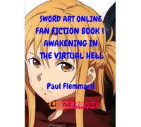 SWORD ART ONLINE FAN FICTION Book 1 : Awakening in the Virtual Hell