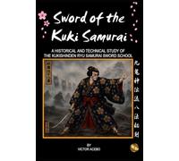 Sword of the Kuki Samurai: A Historical and Technical Study of the Kukishinden Ryu Samurai Sword School