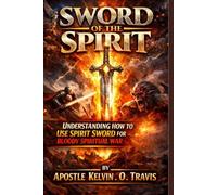SWORD OF THE SPIRIT: UNDERSTANDING HOW TO USE SPIRIT SWORD FOR BLOODY SPIRITUAL WAR