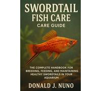 Swordtail Fish Care Guide: The Complete Handbook for Breeding, Feeding, and Maintaining Healthy Swordtails in Your Aquarium