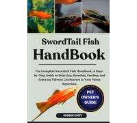 SWORDTAIL FISH HANDBOOK: The Complete Swordtail Fish Handbook: A Step-by-Step Guide to Selecting, Breeding, Feeding, and Enjoying Vibrant Livebearers in Your Home Aquarium.