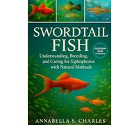 SWORDTAIL FISH: Understanding, Breeding, and Caring for Xiphophorus with Natural Methods