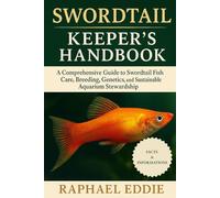 SWORDTAIL KEEPER'S HANDBOOK: A Comprehensive Guide to Swordtail Fish Care, Breeding, Genetics, and Sustainable Aquarium Stewardship