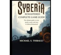 SYBERIA REMASTERED: COMPLETE GAME GUIDE: The Ultimate Guide to Every Puzzle, Secret, and Story in Syberia Remastered