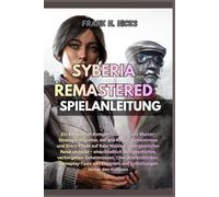SYBERIA REMASTERED SPIELANLEITUNG: Ein kompletter Komplettlösungs- und Master-Strategie-Begleiter, der alle Rätsel, Geheimnisse und Story-Pfade auf ... Weltgeschichte,verborgenen Geheimnissen, Ch