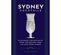Sydney Cocktails: An Elegant Collection of Over 100 Recipes Inspired by the Land Down Under