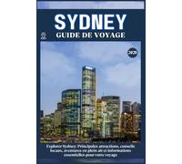 SYDNEY GUIDE DE VOYAGE: Principales attractions, conseils locaux, aventures en plein air et essentiels de voyage pour votre séjour