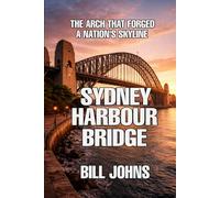 Sydney Harbour Bridge: The Arch That Forged a Nation’s Skyline (The Great Crossings)