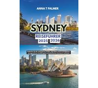 Sydney Reiseführer 2025 - 2026: Entdecken Sie die verborgenen Schätze, legendären Sehenswürdigkeiten, unvergesslichen Familienspaß und kulinarischen Genüsse in Australien