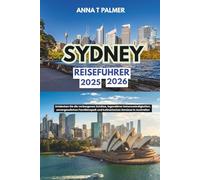 Sydney Reiseführer 2025 - 2026: Entdecken Sie die verborgenen Schätze, legendären Sehenswürdigkeiten, unvergesslichen Familienspaß und kulinarischen Genüsse in Australien