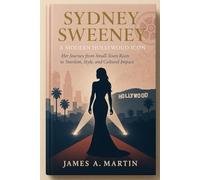 Sydney Sweeney: A Modern Hollywood Icon: Her Journey from Small-Town Roots to Stardom, Style, and Cultural Impact