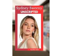 SYDNEY SWEENEY: UNSCRIPTED: HER BOLD RISE FROM SPOKANE TO HOLLYWOOD'S SPOTLIGHT