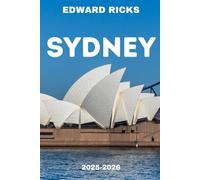 SYDNEY TRAVEL GUIDE 2025-2026: Where City Spark Meets Coastal Soul: Your Essential Journey Through Australia’s Iconic Harbour City. (The Smart Traveler Series)