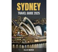 SYDNEY TRAVEL GUIDE 2025: The Ultimate Insider’s Guide to Sydney’s Must-See Sights, Best Beaches, Museums, Markets, Neighborhoods, Local Eats, City ... Itineraries, Safety Tips, and Budget Advice