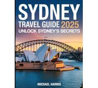 Sydney Travel Guide 2025: Unlock Sydney’s Secrets, Iconic Sights & Food Scene-With Easy Itineraries, Insider Tips & Money-Saving Hacks