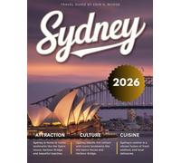 SYDNEY TRAVEL GUIDE 2026: New Edition - Experience the Magic of Australia’s Coastal Gem - From Beaches and Bustling Streets to Harbour Cruises, Hidden Trails, Rooftop Bars, & Unforgettable Adventures