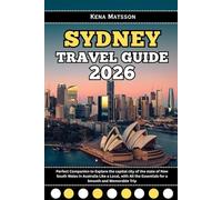 Sydney Travel Guide 2026: Perfect Companion to Explore the capital city of the state of New South Wales in Australia Like a Local, with All the Essentials for a Smooth and Memorable Trip
