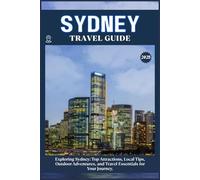 SYDNEY TRAVEL GUIDE: Top Attractions, Local Tips, Outdoor Adventures, and Travel Essentials for Your Journey