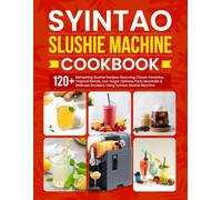 Syintao Slushie Machine Cookbook: 120+ Refreshing Slushie Recipes Featuring Classic Favorites, Tropical Blends, Low-Sugar Options, Party Mocktails & Wellness Boosters Using Syintao Slushie Machine
