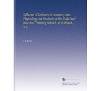 Syllabus of Lectures in Anatomy and Physiology, for Students of the State Normal and Training School, at Cortland, N.y.