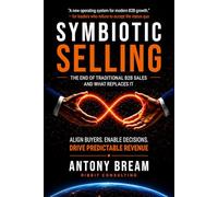 Symbiotic Selling - The End of Traditional B2B Sales - And What Replaces It: Align Buyers - Enable Decisions - Drive Predictable Revenue