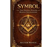 SYMBOL: The Hidden System Behind Freemasonry (The Hidden Orders: 33 Degrees of Light Secret Society Collection)