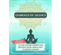Symboles du Silence - Livre de coloriage adulte anti-stress avec affirmations et inspirations méditatives: un voyage à travers la géométrie sacrée, les chakras, le tarot et les symboles spirituels