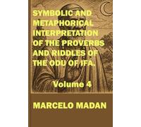 SYMBOLIC AND METAPHORICAL INTERPRETATION OF THE SAYINGS AND RIDDLES OF THE ODU OF IFÁ. VOLUME 4 (PROVERBS AND RIDDLES OF THE ODU OF IFÁ)