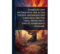 Symbolik und Mythologie der alten Völker, besonders der Griechen. Dritter Theil. Erstes Heft. Dritte verbesserte Ausgabe.