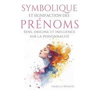 Symbolique et significations des prénoms. 50 prénoms décryptés: Sens, origine et influence sur la personnalité