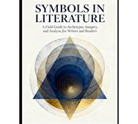 Symbols in Literature: A Field Guide to Archetypes, Imagery, and Analysis for Writers and Readers