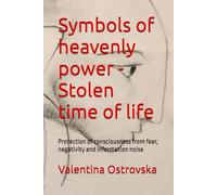 Symbols of heavenly power - Stolen time of life: Protection of consciousness from fear, negativity and information noise