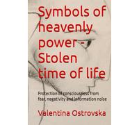 Symbols of heavenly power - Stolen time of life: Protection of consciousness from fear, negativity and information noise