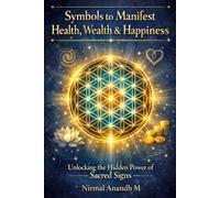 Symbols to Manifest Health, Wealth & Happiness: Unlocking the Hidden Power of Sacred Signs