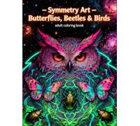 Symmetry Art - Butterflies, Beetles & Birds: An Adult Coloring Book of Intricate Mandalas and Psychedelic Patterns (Symmetry Art: Adult Coloring Series)
