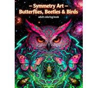 Symmetry Art - Butterflies, Beetles & Birds: An Adult Coloring Book of Intricate Mandalas and Psychedelic Patterns (Symmetry Art: Adult Coloring Series)