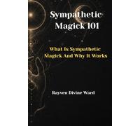 Sympathetic Magick 101: What Is Sympathetic Magick And Why It Works: 22 (Magick 101 Series)