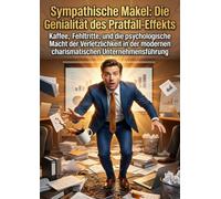 Sympathische Makel: Die Genialität des Pratfall-Effekts: Kaffee, Fehltritte, und die psychologische Macht der Verletzlichkeit in der modernen charismatischen Unternehmensführung