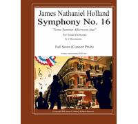 Symphony No. 16: Some Summer Afternoon Jazz for Small Orchestra, Full Score (Symphonies for Orchestra of James Nathaniel Holland)