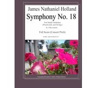 Symphony No. 18: For Small Orchestra (Woodwinds and Strings) Full Score (Symphonies for Orchestra of James Nathaniel Holland)
