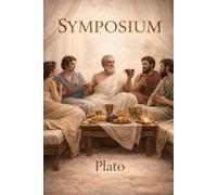 Symposium: A Classical Dialogue on Love and Philosophy: Ancient Greek Wisdom on Love, Beauty, and Human Nature