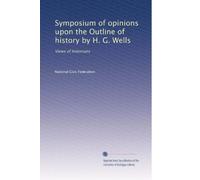 Symposium of opinions upon the Outline of history by H. G. Wells: Views of historians