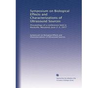 Symposium on Biological Effects and Characterizations of Ultrasound Sources: Proceedings of a conference held in Rockville, Maryland, June 2-3, 1977