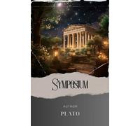 Symposium: Unveiling the Intellectual Marvels of Ancient Greece. A Captivating Journey through History's Symposium. The Original Classic (annotated)